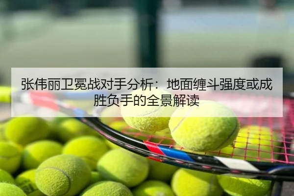 张伟丽卫冕战对手分析：地面缠斗强度或成胜负手的全景解读